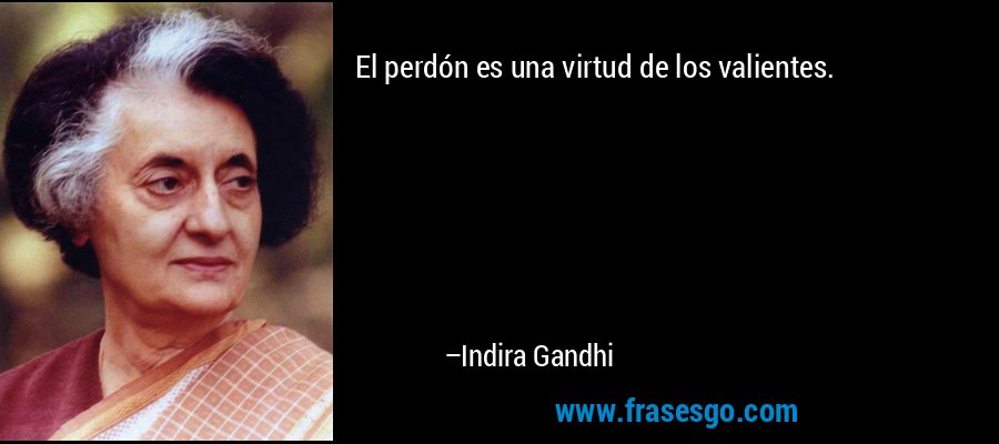 El perdón es una virtud de los valientes. – Indira Gandhi