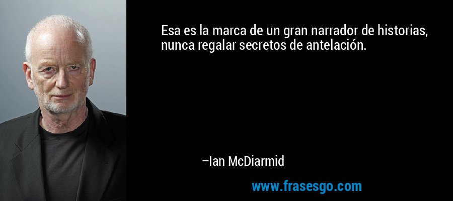 Esa es la marca de un gran narrador de historias, nunca regalar secretos de antelación. – Ian McDiarmid