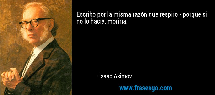 Escribo por la misma razón que respiro - porque si no lo hacía, moriría. – Isaac Asimov
