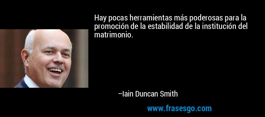 Hay pocas herramientas más poderosas para la promoción de la estabilidad de la institución del matrimonio. – Iain Duncan Smith