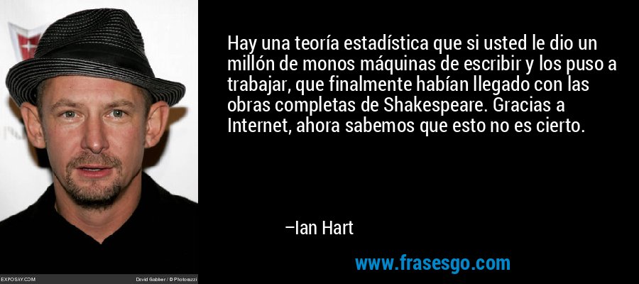 Hay una teoría estadística que si usted le dio un millón de monos máquinas de escribir y los puso a trabajar, que finalmente habían llegado con las obras completas de Shakespeare. Gracias a Internet, ahora sabemos que esto no es cierto. – Ian Hart