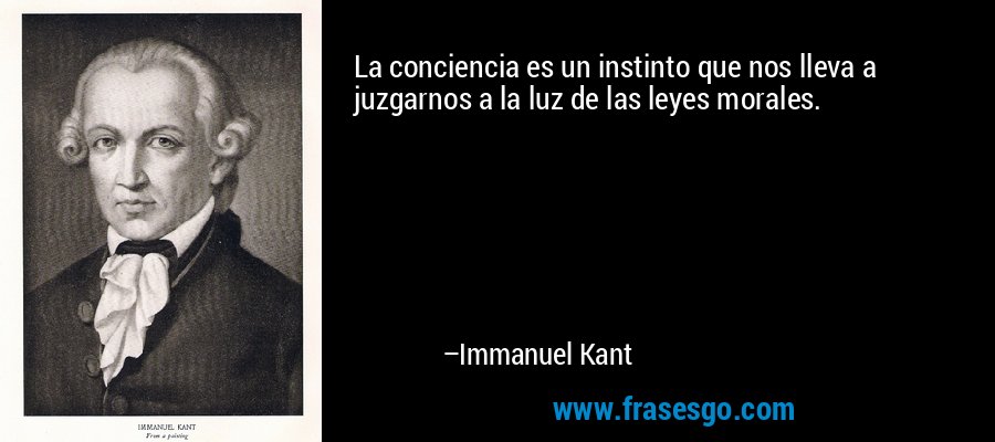La conciencia es un instinto que nos lleva a juzgarnos a la luz de las leyes morales. – Immanuel Kant