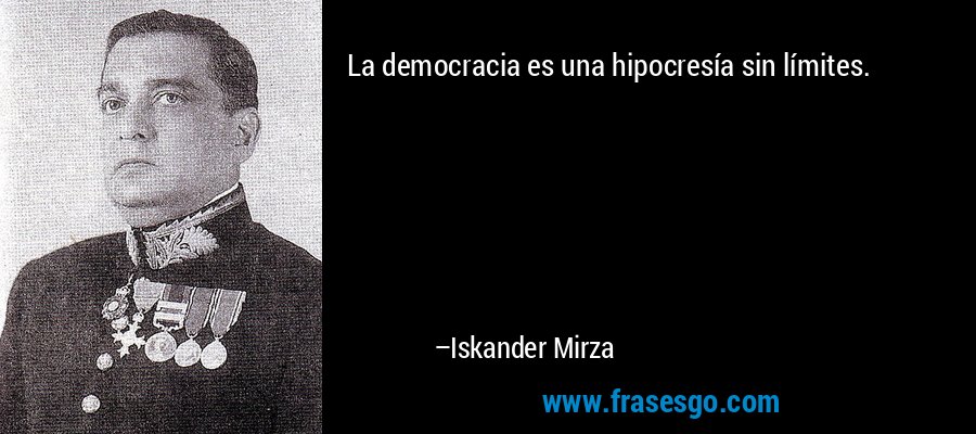 La democracia es una hipocresía sin límites. – Iskander Mirza
