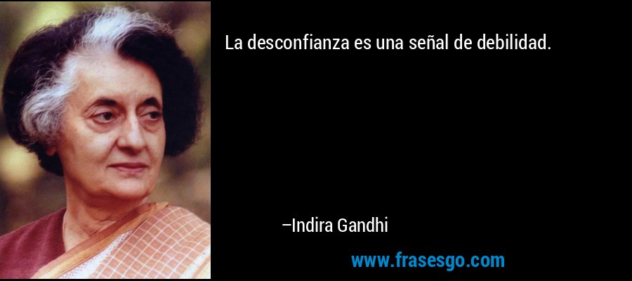 La desconfianza es una señal de debilidad. – Indira Gandhi