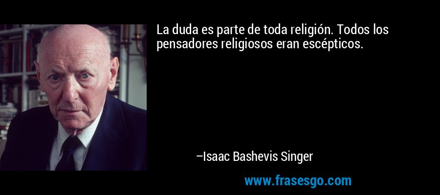 La duda es parte de toda religión. Todos los pensadores religiosos eran escépticos. – Isaac Bashevis Singer