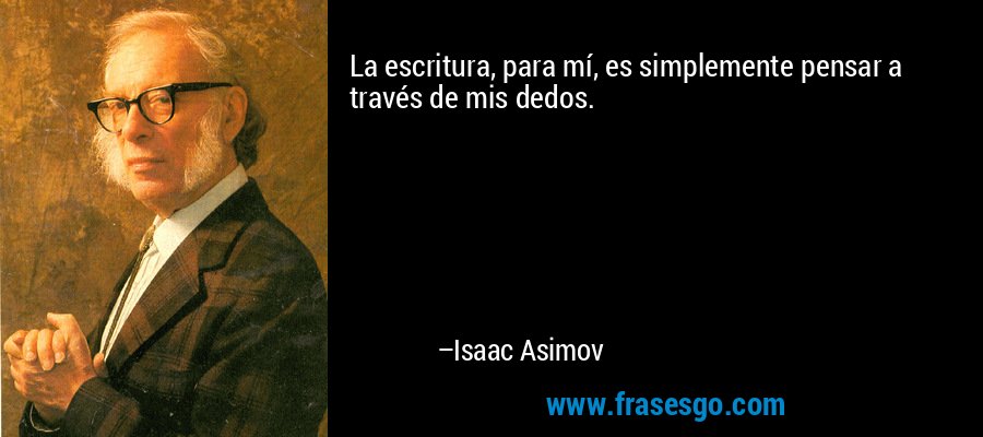 La escritura, para mí, es simplemente pensar a través de mis dedos. – Isaac Asimov