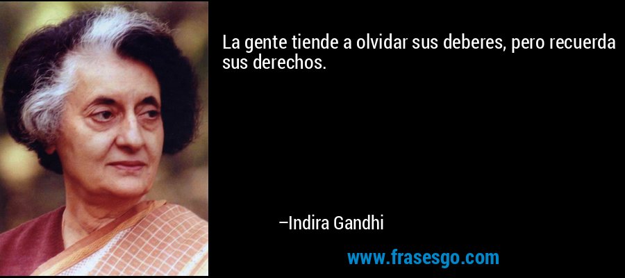 La gente tiende a olvidar sus deberes, pero recuerda sus derechos. – Indira Gandhi