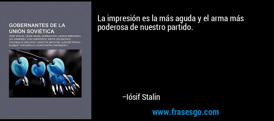 La impresión es la más aguda y el arma más poderosa de nuestro partido. – Iósif Stalin