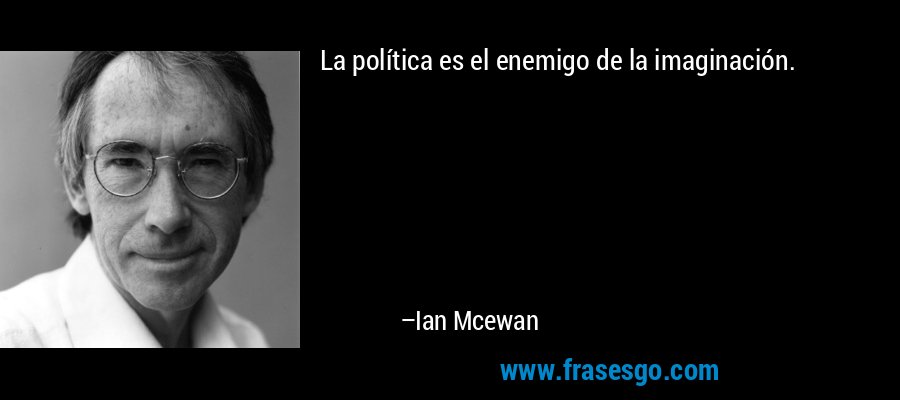La política es el enemigo de la imaginación. – Ian Mcewan
