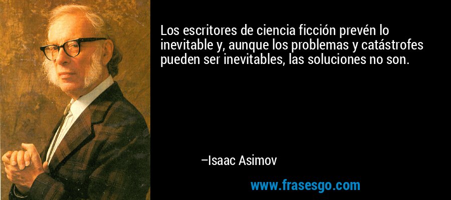 Los escritores de ciencia ficción prevén lo inevitable y, aunque los problemas y catástrofes pueden ser inevitables, las soluciones no son. – Isaac Asimov