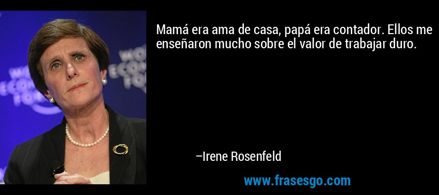 Mamá era ama de casa, papá era contador. Ellos me enseñaron mucho sobre el valor de trabajar duro. – Irene Rosenfeld