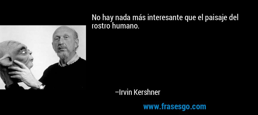No hay nada más interesante que el paisaje del rostro humano. – Irvin Kershner