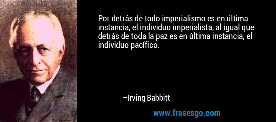 Por detrás de todo imperialismo es en última instancia, el i... - Irving  Babbitt