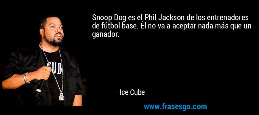 Snoop Dog es el Phil Jackson de los entrenadores de fútbol base. Él no va a aceptar nada más que un ganador. – Ice Cube