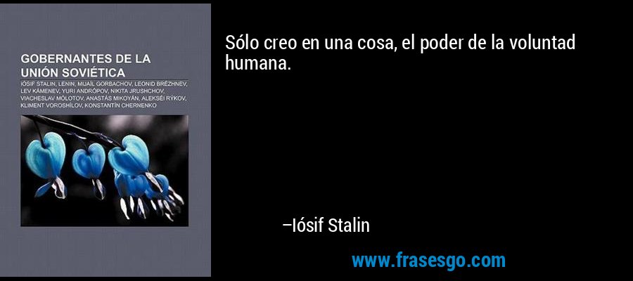 Sólo creo en una cosa, el poder de la voluntad humana. – Iósif Stalin