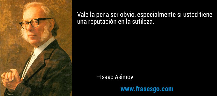 Vale la pena ser obvio, especialmente si usted tiene una reputación en la sutileza. – Isaac Asimov