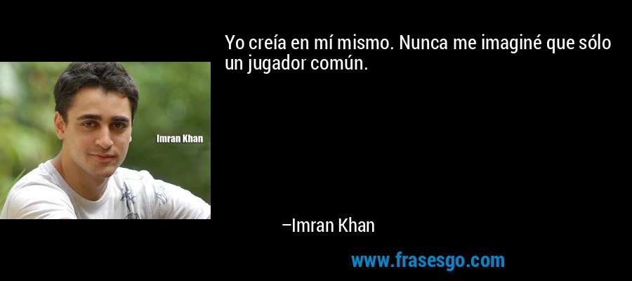 Yo creía en mí mismo. Nunca me imaginé que sólo un jugador común. – Imran Khan