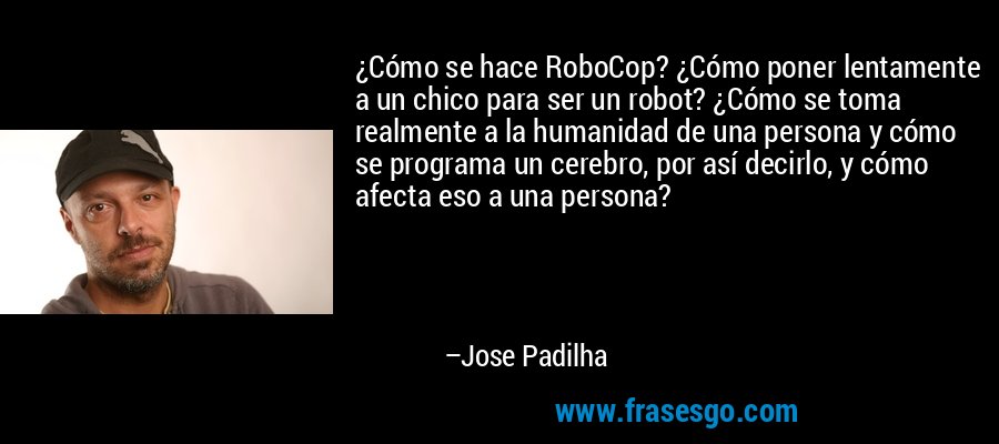 ¿Cómo se hace RoboCop? ¿Cómo poner lentamente a un chico para ser un robot? ¿Cómo se toma realmente a la humanidad de una persona y cómo se programa un cerebro, por así decirlo, y cómo afecta eso a una persona? – Jose Padilha