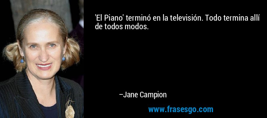 'El Piano' terminó en la televisión. Todo termina allí de todos modos. – Jane Campion