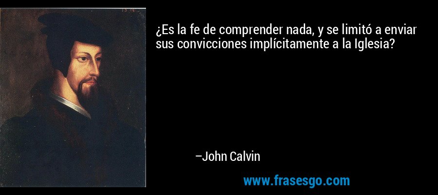 ¿Es la fe de comprender nada, y se limitó a enviar sus convicciones implícitamente a la Iglesia? – John Calvin