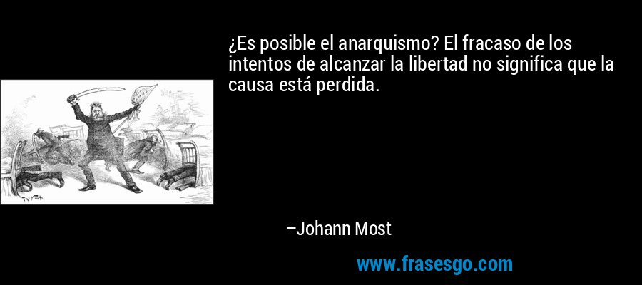 ¿Es posible el anarquismo? El fracaso de los intentos de alcanzar la libertad no significa que la causa está perdida. – Johann Most