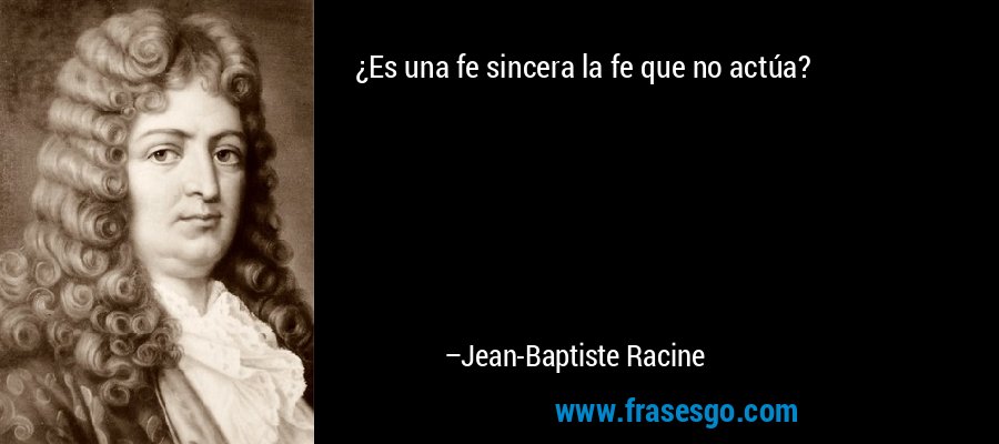 ¿Es una fe sincera la fe que no actúa? – Jean-Baptiste Racine