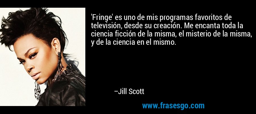 'Fringe' es uno de mis programas favoritos de televisión, desde su creación. Me encanta toda la ciencia ficción de la misma, el misterio de la misma, y ​​de la ciencia en el mismo. – Jill Scott