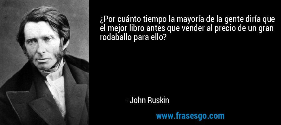 ¿Por cuánto tiempo la mayoría de la gente diría que el mejor libro antes que vender al precio de un gran rodaballo para ello? – John Ruskin