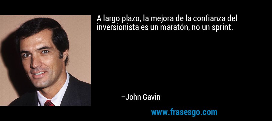 A largo plazo, la mejora de la confianza del inversionista es un maratón, no un sprint. – John Gavin