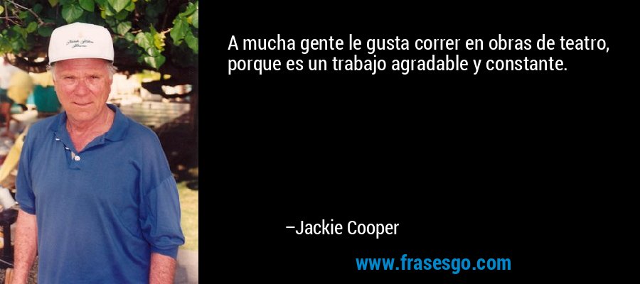A mucha gente le gusta correr en obras de teatro, porque es un trabajo agradable y constante. – Jackie Cooper
