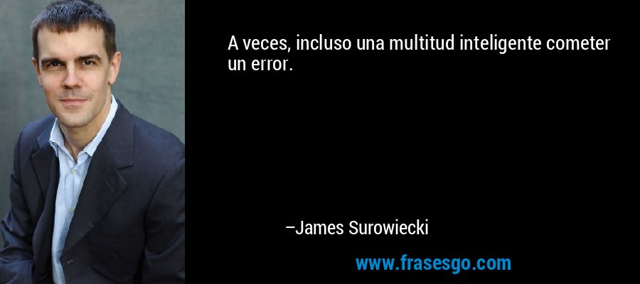 A veces, incluso una multitud inteligente cometer un error. – James Surowiecki