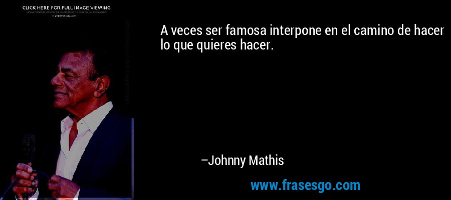 A veces ser famosa interpone en el camino de hacer lo que quieres hacer. – Johnny Mathis