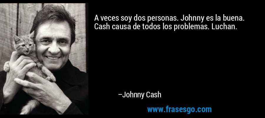 A veces soy dos personas. Johnny es la buena. Cash causa de todos los problemas. Luchan. – Johnny Cash