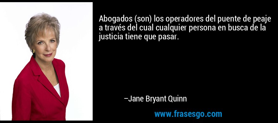 Abogados (son) los operadores del puente de peaje a través del cual cualquier persona en busca de la justicia tiene que pasar. – Jane Bryant Quinn