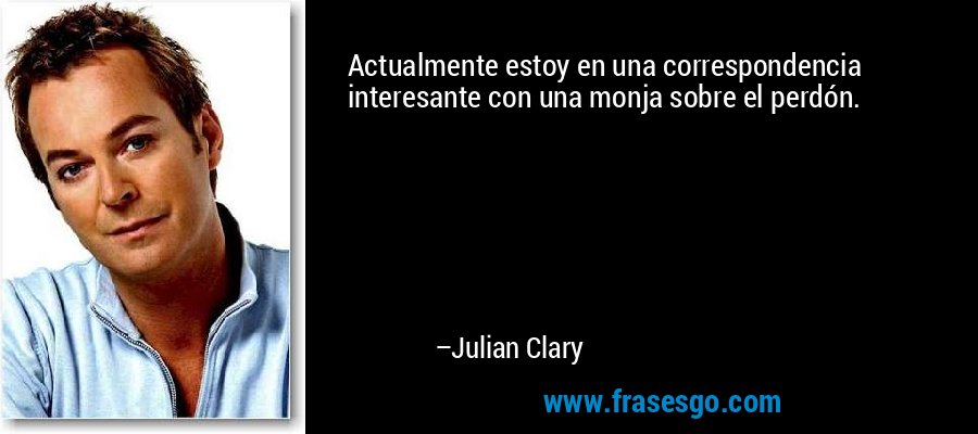 Actualmente estoy en una correspondencia interesante con una monja sobre el perdón. – Julian Clary