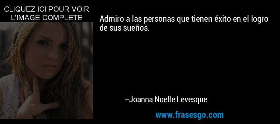 Admiro a las personas que tienen éxito en el logro de sus sueños. – Joanna Noelle Levesque