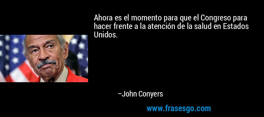 Ahora es el momento para que el Congreso para hacer frente a la atención de la salud en Estados Unidos. – John Conyers