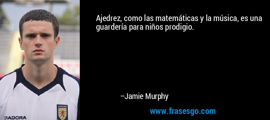 Ajedrez, como las matemáticas y la música, es una guardería para niños prodigio. – Jamie Murphy