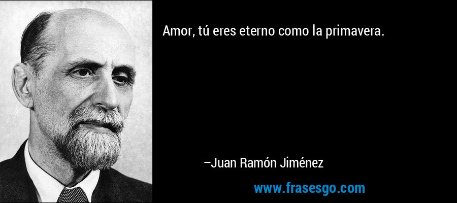 Amor, tú eres eterno como la primavera. – Juan Ramón Jiménez