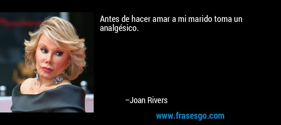 Antes de hacer amar a mi marido toma un analgésico. – Joan Rivers