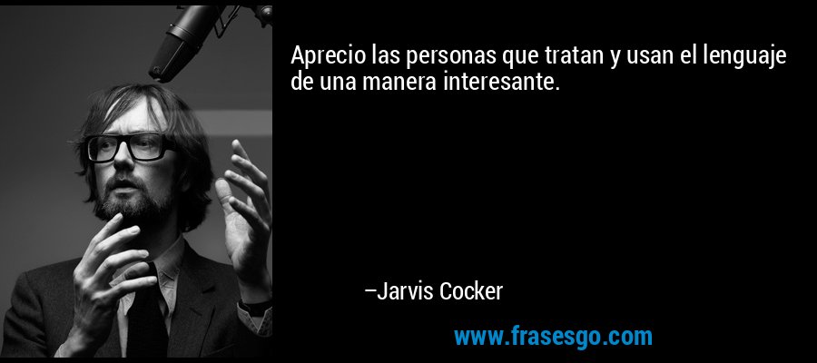 Aprecio las personas que tratan y usan el lenguaje de una manera interesante. – Jarvis Cocker