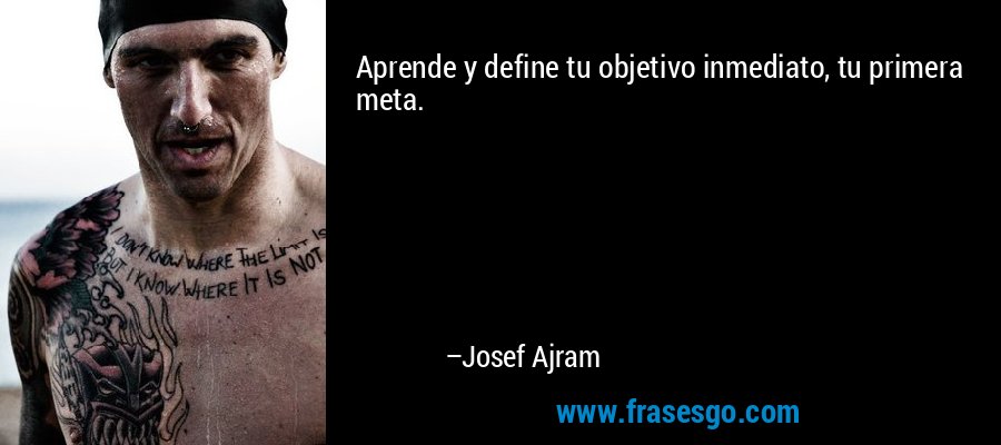 Aprende y define tu objetivo inmediato, tu primera meta. – Josef Ajram