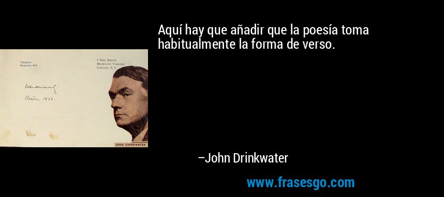 Aquí hay que añadir que la poesía toma habitualmente la forma de verso. – John Drinkwater