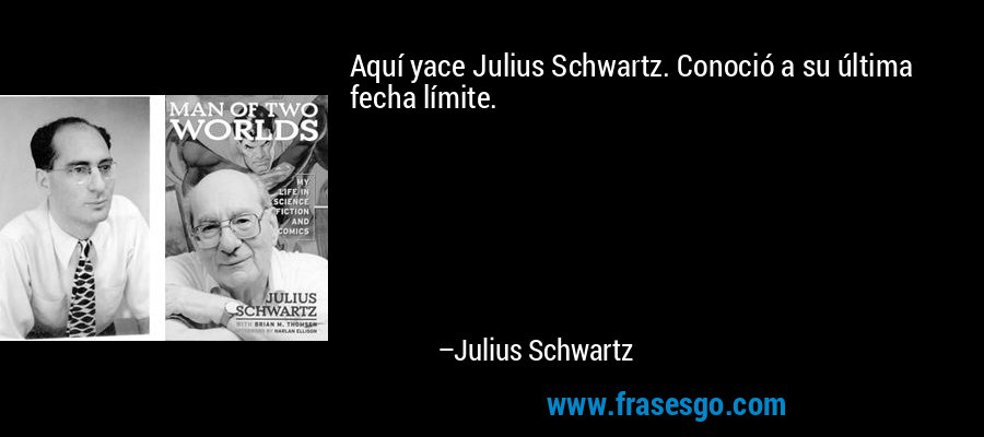 Aquí yace Julius Schwartz. Conoció a su última fecha límite. – Julius Schwartz