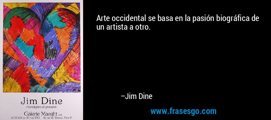 Arte occidental se basa en la pasión biográfica de un artista a otro. – Jim Dine