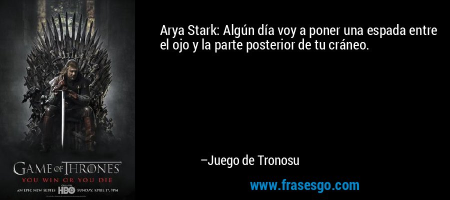 Arya Stark: Algún día voy a poner una espada entre el ojo y la parte posterior de tu cráneo. – Juego de Tronosu