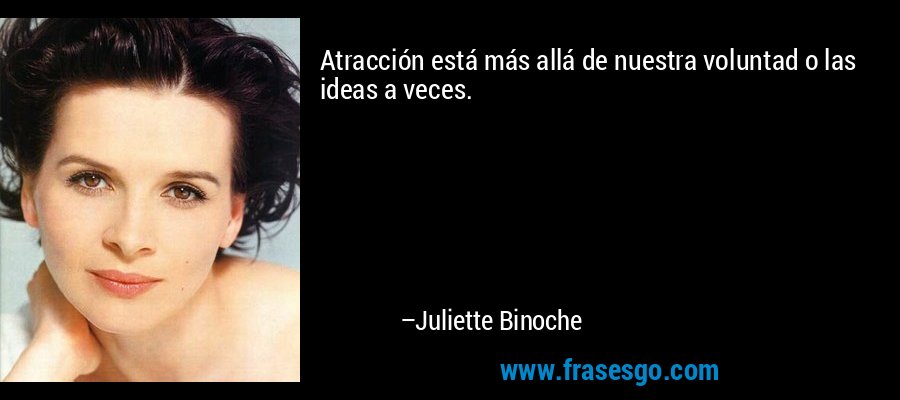 Atracción está más allá de nuestra voluntad o las ideas a veces. – Juliette Binoche