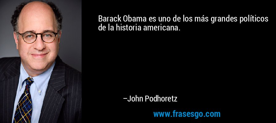 Barack Obama es uno de los más grandes políticos de la historia americana. – John Podhoretz