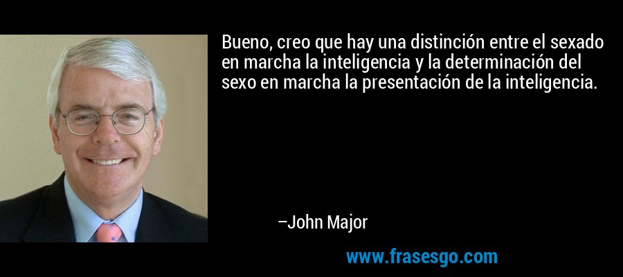 Bueno, creo que hay una distinción entre el sexado en marcha la inteligencia y la determinación del sexo en marcha la presentación de la inteligencia. – John Major