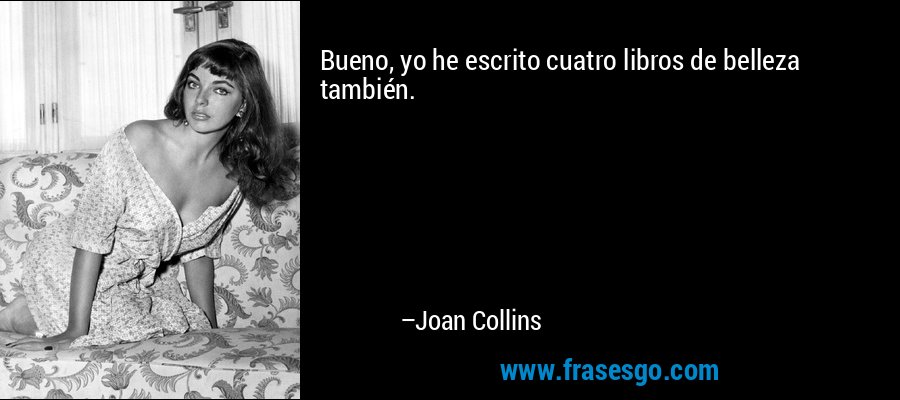 Bueno, yo he escrito cuatro libros de belleza también. – Joan Collins